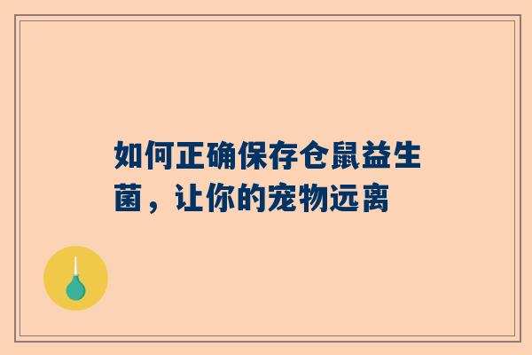 如何正确保存仓鼠益生菌，让你的宠物远离
