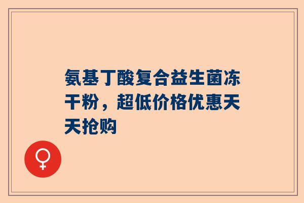 氨基丁酸复合益生菌冻干粉，超低价格优惠天天抢购