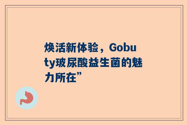 焕活新体验，Gobuty玻尿酸益生菌的魅力所在”
