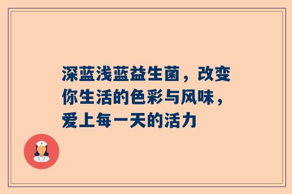 深蓝浅蓝益生菌，改变你生活的色彩与风味，爱上每一天的活力