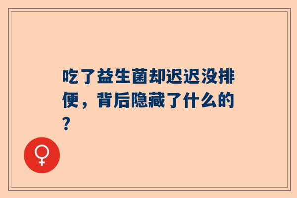 吃了益生菌却迟迟没排便，背后隐藏了什么的？