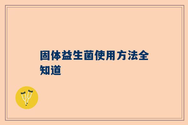 固体益生菌使用方法全知道