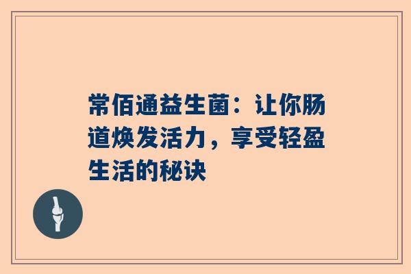 常佰通益生菌：让你肠道焕发活力，享受轻盈生活的秘诀