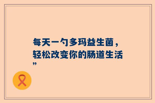 每天一勺多玛益生菌，轻松改变你的肠道生活”