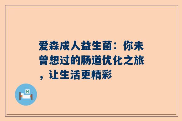 爱森成人益生菌：你未曾想过的肠道优化之旅，让生活更精彩