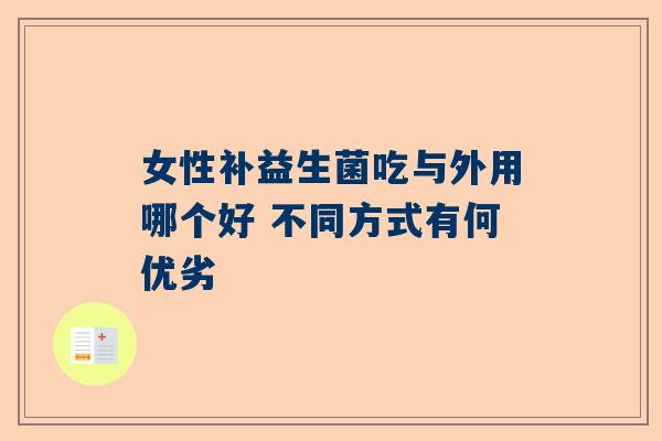 女性补益生菌吃与外用哪个好 不同方式有何优劣