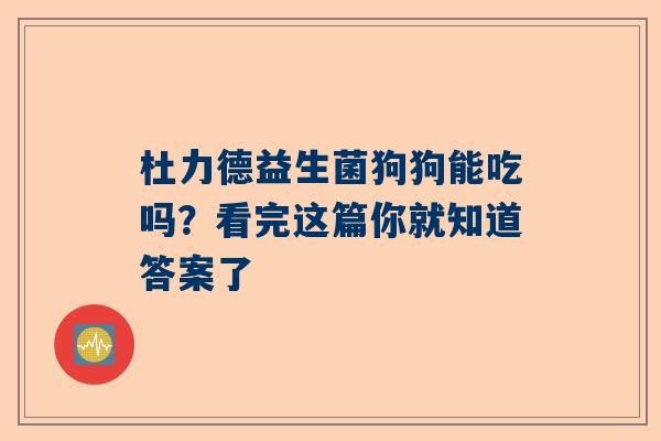 杜力德益生菌狗狗能吃吗？看完这篇你就知道答案了