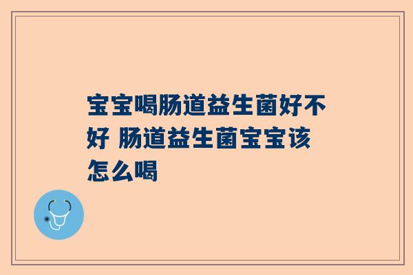 宝宝喝肠道益生菌好不好 肠道益生菌宝宝该怎么喝