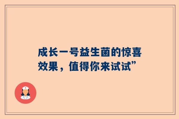成长一号益生菌的惊喜效果，值得你来试试”