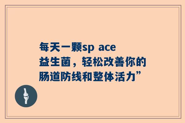 每天一颗sp ace益生菌，轻松改善你的肠道防线和整体活力”