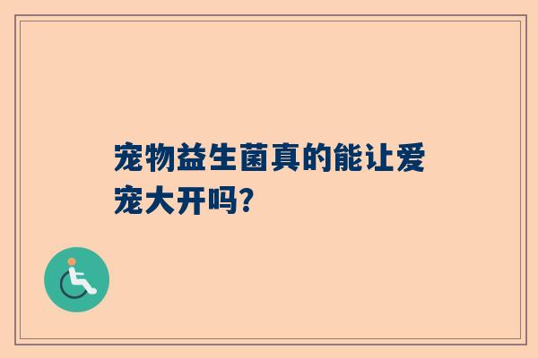 宠物益生菌真的能让爱宠大开吗？