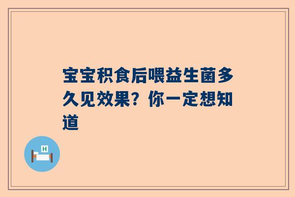 宝宝积食后喂益生菌多久见效果？你一定想知道