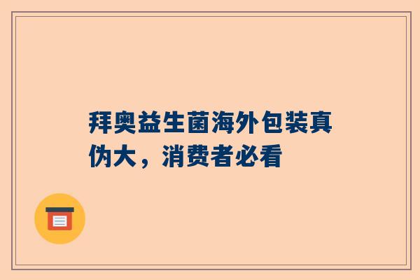 拜奥益生菌海外包装真伪大，消费者必看