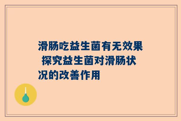滑肠吃益生菌有无效果 探究益生菌对滑肠状况的改善作用