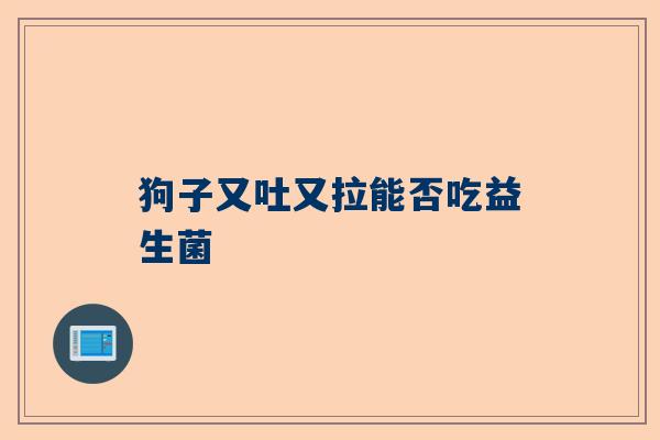 狗子又吐又拉能否吃益生菌