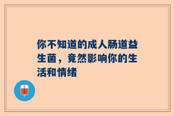 你不知道的成人肠道益生菌，竟然影响你的生活和情绪