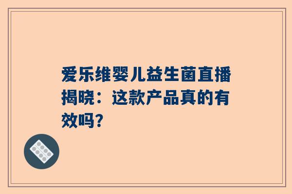 爱乐维婴儿益生菌直播揭晓：这款产品真的有效吗？