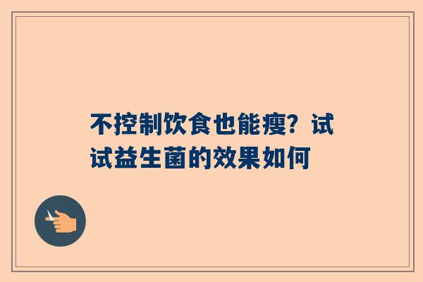 不控制饮食也能瘦？试试益生菌的效果如何