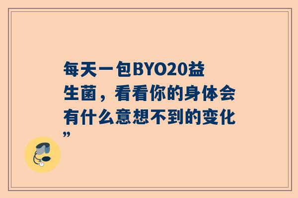 每天一包BYO20益生菌，看看你的身体会有什么意想不到的变化”