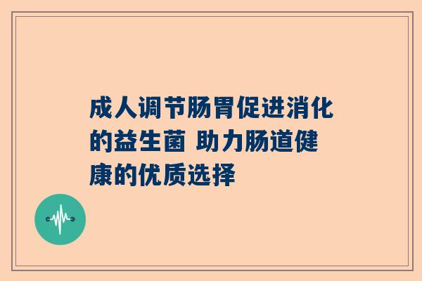 成人调节肠胃促进消化的益生菌 助力肠道健康的优质选择