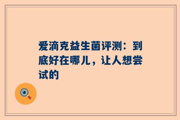 爱滴克益生菌评测：到底好在哪儿，让人想尝试的