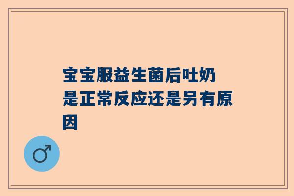 宝宝服益生菌后吐奶 是正常反应还是另有原因