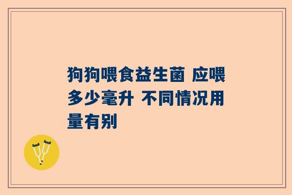 狗狗喂食益生菌 应喂多少毫升 不同情况用量有别