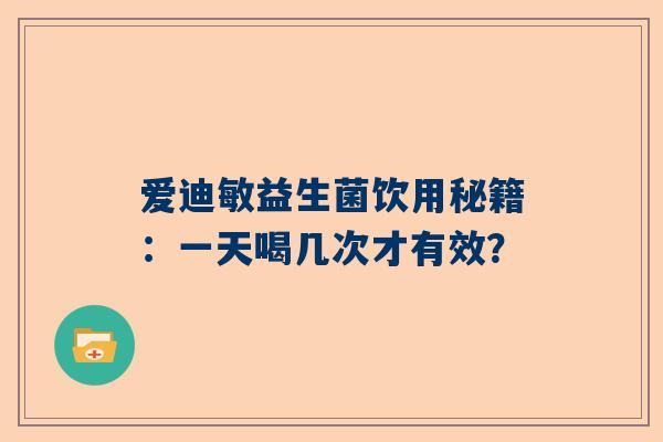爱迪敏益生菌饮用秘籍：一天喝几次才有效？
