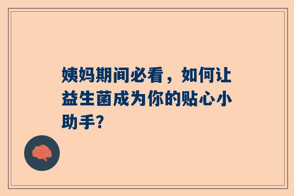 姨妈期间必看，如何让益生菌成为你的贴心小助手？
