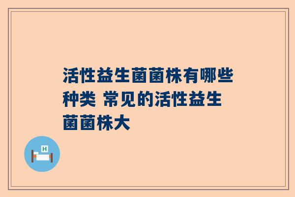 活性益生菌菌株有哪些种类 常见的活性益生菌菌株大