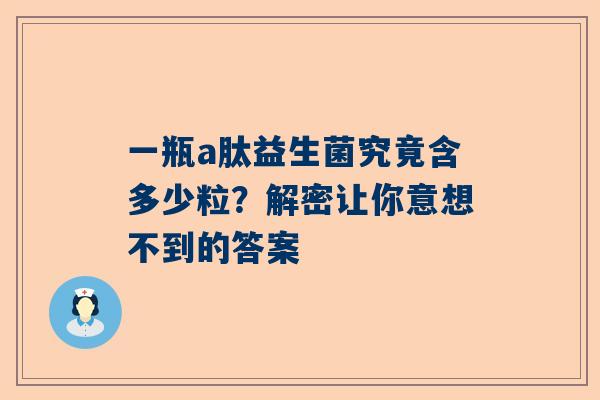一瓶a肽益生菌究竟含多少粒？解密让你意想不到的答案