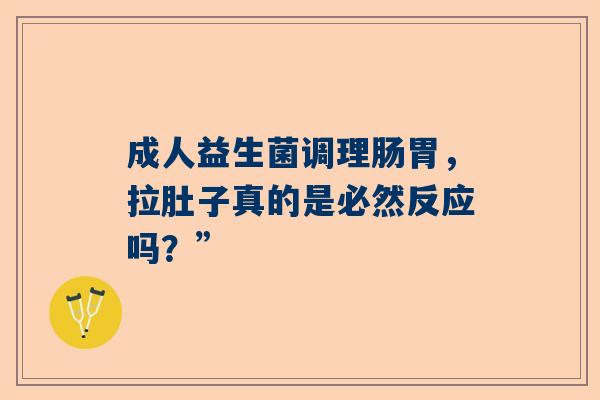成人益生菌调理肠胃，拉肚子真的是必然反应吗？”