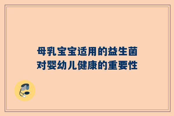 母乳宝宝适用的益生菌对婴幼儿健康的重要性