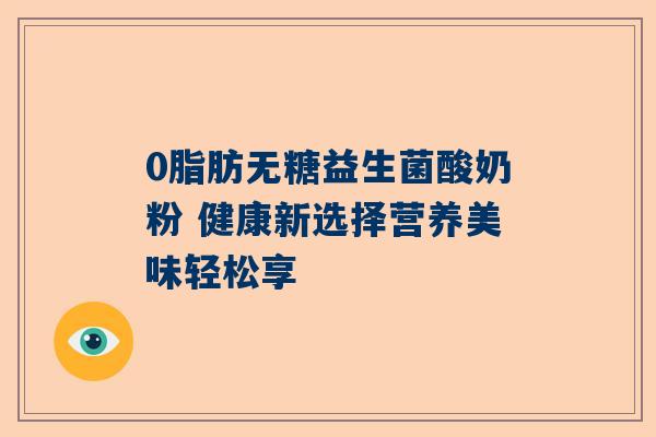 0脂肪无糖益生菌酸奶粉 健康新选择营养美味轻松享