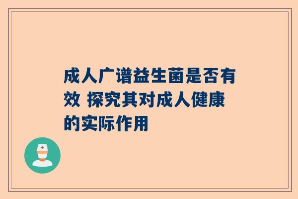 成人广谱益生菌是否有效 探究其对成人健康的实际作用