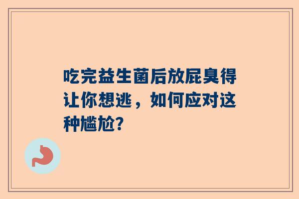 吃完益生菌后放屁臭得让你想逃，如何应对这种尴尬？