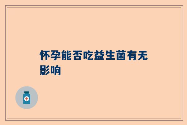 怀孕能否吃益生菌有无影响