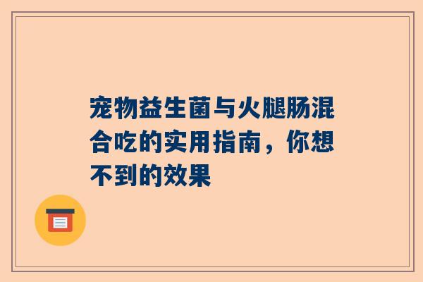 宠物益生菌与火腿肠混合吃的实用指南，你想不到的效果