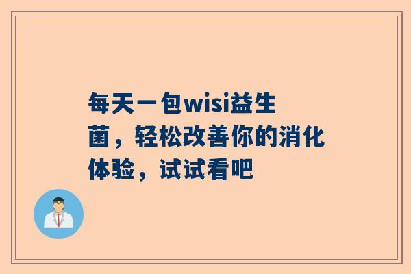 每天一包wisi益生菌，轻松改善你的消化体验，试试看吧