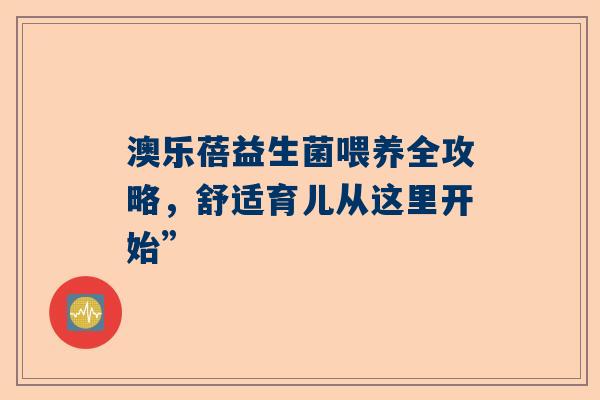 澳乐蓓益生菌喂养全攻略，舒适育儿从这里开始”