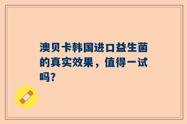 澳贝卡韩国进口益生菌的真实效果，值得一试吗？