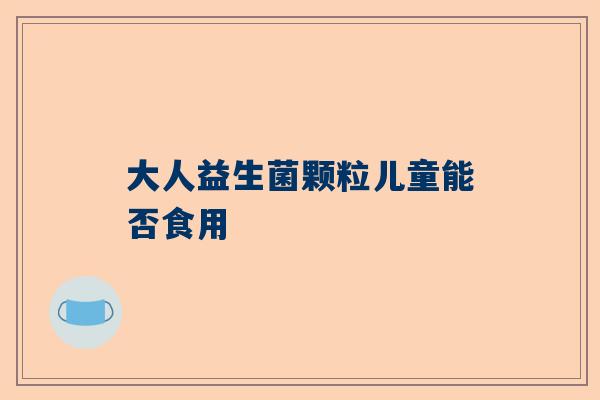 大人益生菌颗粒儿童能否食用