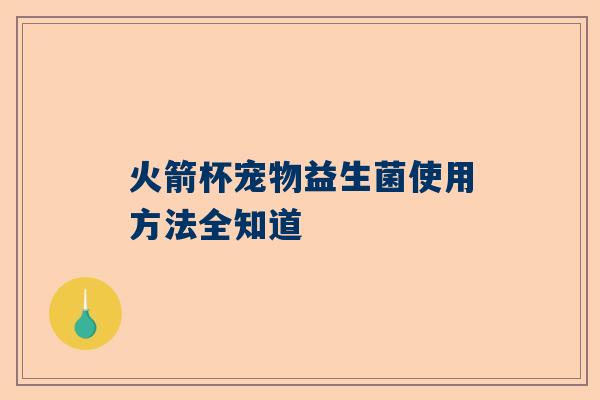 火箭杯宠物益生菌使用方法全知道