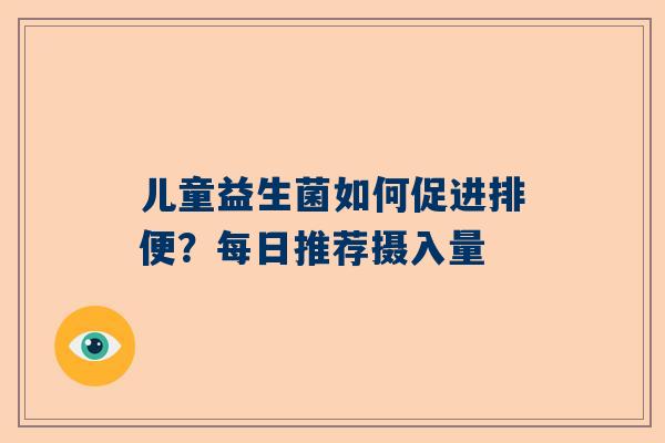 儿童益生菌如何促进排便？每日推荐摄入量