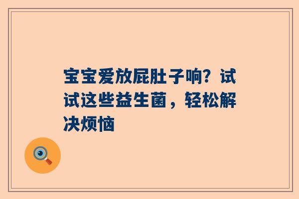 宝宝爱放屁肚子响？试试这些益生菌，轻松解决烦恼