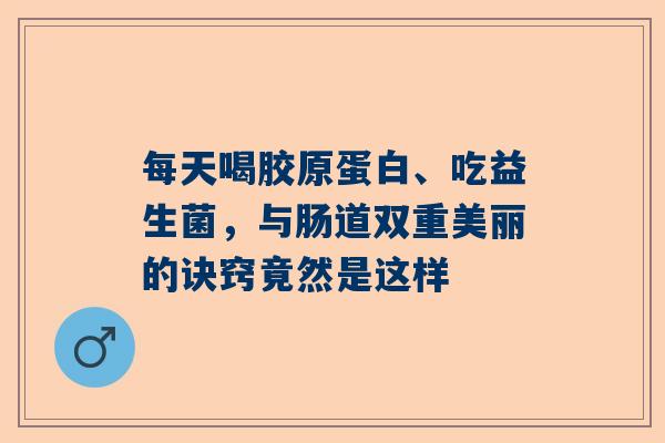 每天喝胶原蛋白、吃益生菌，与肠道双重美丽的诀窍竟然是这样