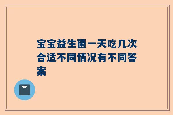宝宝益生菌一天吃几次合适不同情况有不同答案