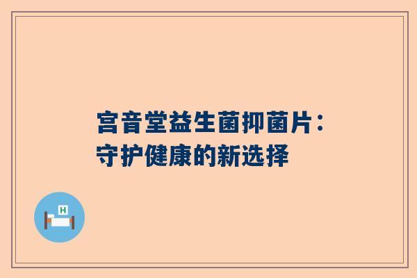 宫音堂益生菌抑菌片：守护健康的新选择