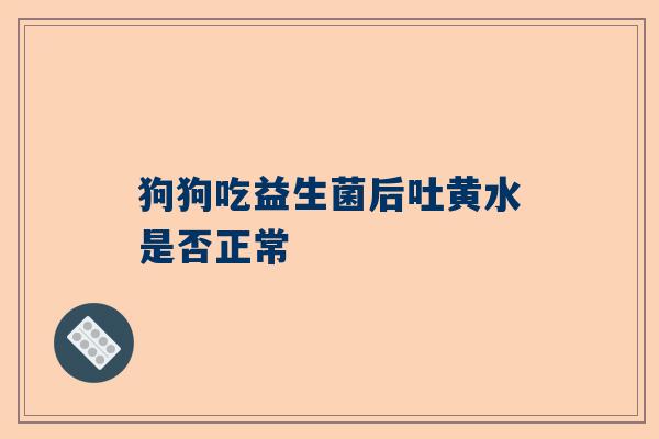 狗狗吃益生菌后吐黄水是否正常