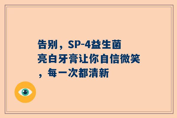 告别，SP-4益生菌亮白牙膏让你自信微笑，每一次都清新